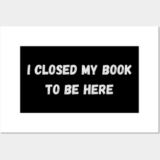 I Closed My Book To Be Here - Cool Quotes Posters and Art